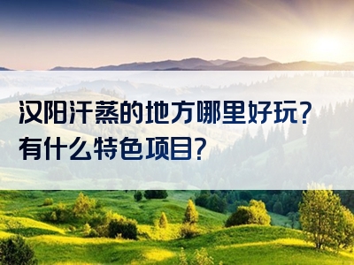 汉阳汗蒸的地方哪里好玩？有什么特色项目？