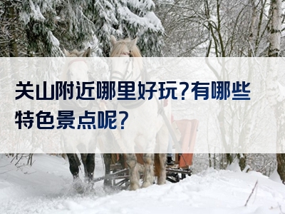 关山附近哪里好玩？有哪些特色景点呢？