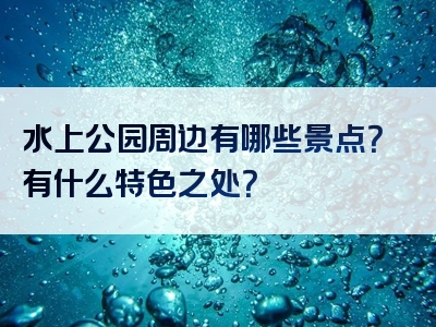水上公园周边有哪些景点？有什么特色之处？