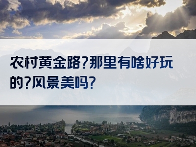 农村黄金路？那里有啥好玩的？风景美吗？