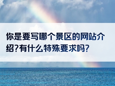 你是要写哪个景区的网站介绍？有什么特殊要求吗？