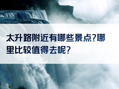 太升路附近有哪些景点？哪里比较值得去呢？