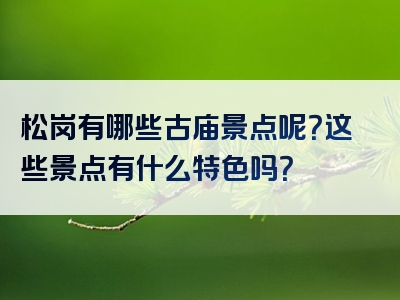 松岗有哪些古庙景点呢？这些景点有什么特色吗？