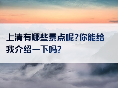 上清有哪些景点呢？你能给我介绍一下吗？