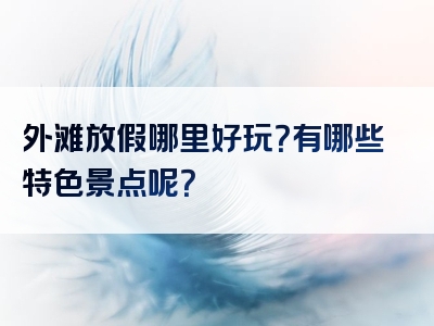 外滩放假哪里好玩？有哪些特色景点呢？