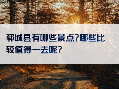郓城县有哪些景点？哪些比较值得一去呢？