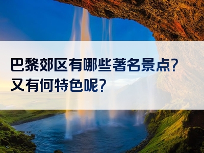 巴黎郊区有哪些著名景点？又有何特色呢？
