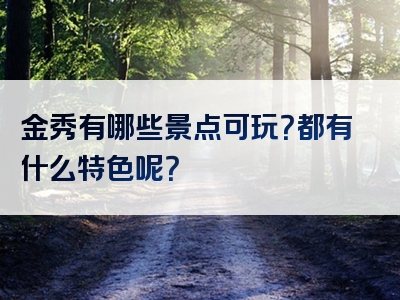 金秀有哪些景点可玩？都有什么特色呢？