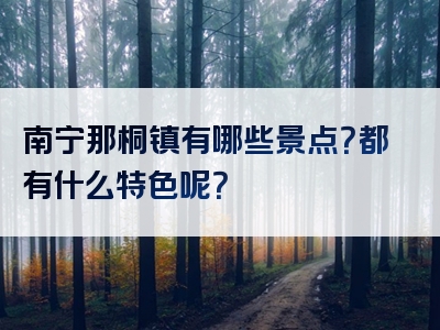 南宁那桐镇有哪些景点？都有什么特色呢？