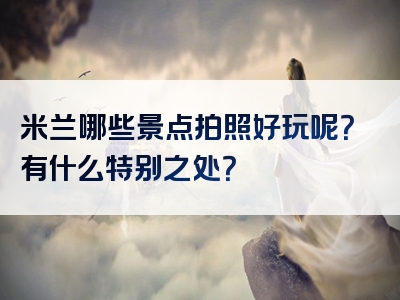 米兰哪些景点拍照好玩呢？有什么特别之处？