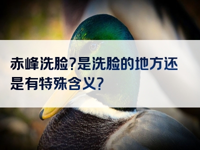 赤峰洗脸？是洗脸的地方还是有特殊含义？