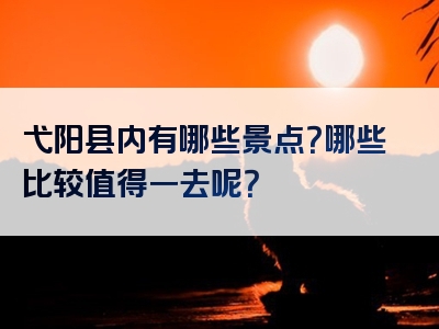 弋阳县内有哪些景点？哪些比较值得一去呢？