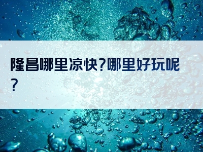 隆昌哪里凉快？哪里好玩呢？