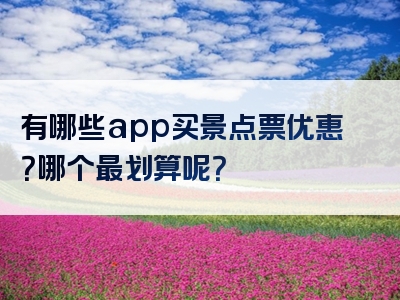 有哪些app买景点票优惠？哪个最划算呢？