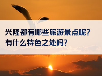兴隆都有哪些旅游景点呢？有什么特色之处吗？
