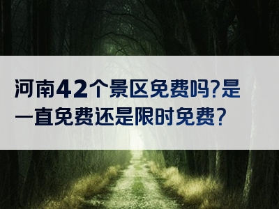 河南42个景区免费吗？是一直免费还是限时免费？