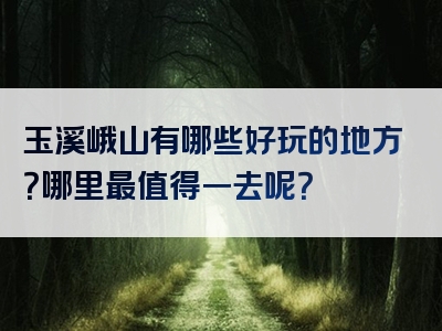 玉溪峨山有哪些好玩的地方？哪里最值得一去呢？