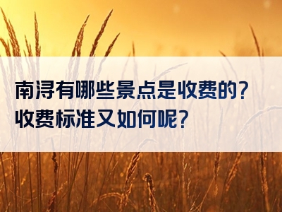 南浔有哪些景点是收费的？收费标准又如何呢？