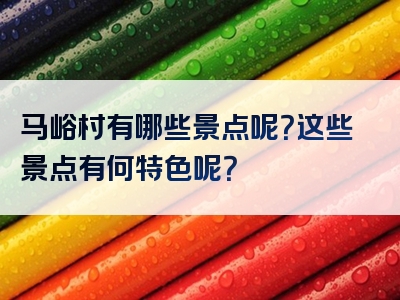 马峪村有哪些景点呢？这些景点有何特色呢？