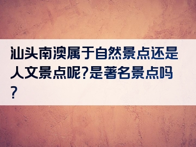 汕头南澳属于自然景点还是人文景点呢？是著名景点吗？