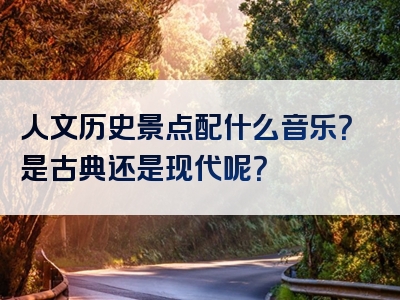 人文历史景点配什么音乐？是古典还是现代呢？