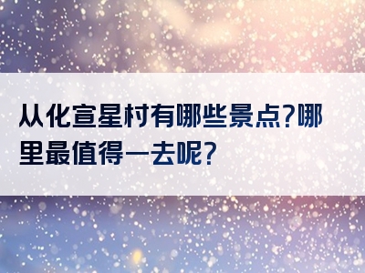 从化宣星村有哪些景点？哪里最值得一去呢？