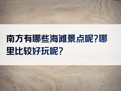南方有哪些海滩景点呢？哪里比较好玩呢？