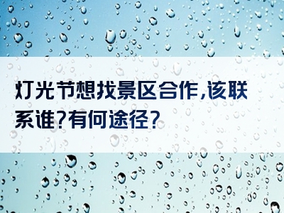 灯光节想找景区合作，该联系谁？有何途径？