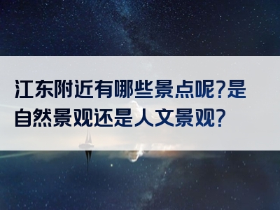 江东附近有哪些景点呢？是自然景观还是人文景观？