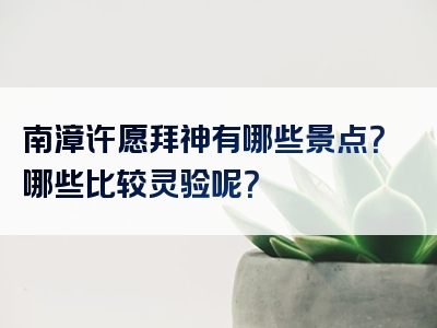 南漳许愿拜神有哪些景点？哪些比较灵验呢？