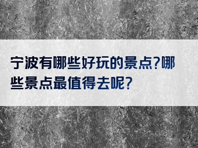 宁波有哪些好玩的景点？哪些景点最值得去呢？