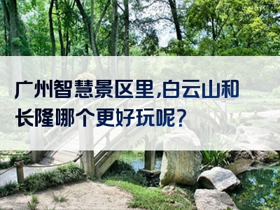 广州智慧景区里，白云山和长隆哪个更好玩呢？