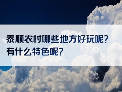 泰顺农村哪些地方好玩呢？有什么特色呢？