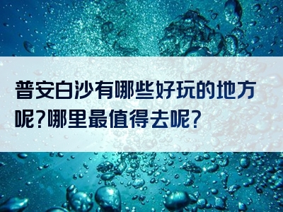 普安白沙有哪些好玩的地方呢？哪里最值得去呢？