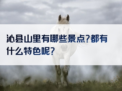 沁县山里有哪些景点？都有什么特色呢？