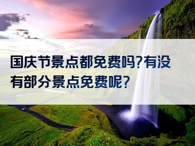 国庆节景点都免费吗？有没有部分景点免费呢？