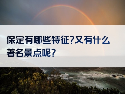 保定有哪些特征？又有什么著名景点呢？