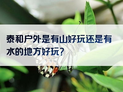 泰和户外是有山好玩还是有水的地方好玩？