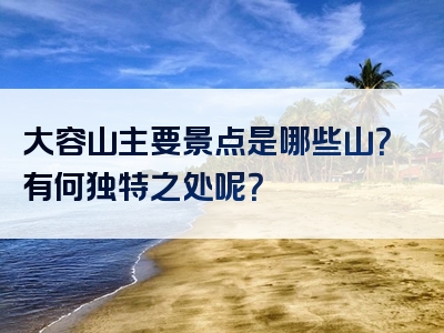 大容山主要景点是哪些山？有何独特之处呢？