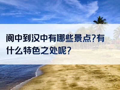 阆中到汉中有哪些景点？有什么特色之处呢？