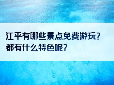 江平有哪些景点免费游玩？都有什么特色呢？