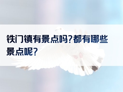 铁门镇有景点吗？都有哪些景点呢？