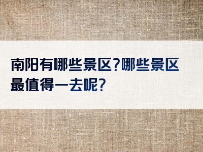 南阳有哪些景区？哪些景区最值得一去呢？