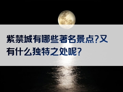 紫禁城有哪些著名景点？又有什么独特之处呢？