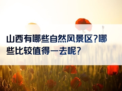 山西有哪些自然风景区？哪些比较值得一去呢？