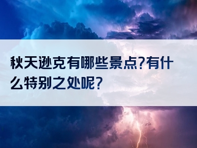 秋天逊克有哪些景点？有什么特别之处呢？