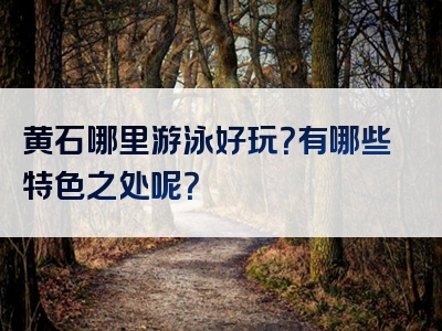 黄石哪里游泳好玩？有哪些特色之处呢？
