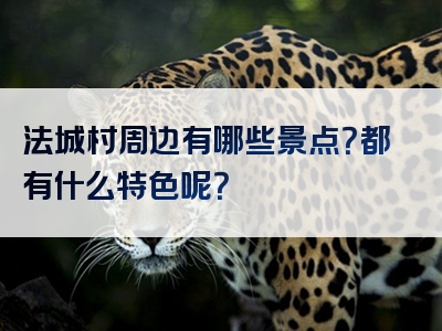 法城村周边有哪些景点？都有什么特色呢？