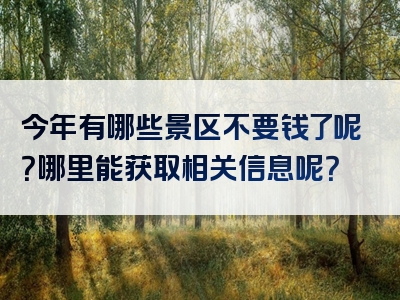 今年有哪些景区不要钱了呢？哪里能获取相关信息呢？
