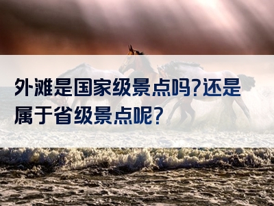 外滩是国家级景点吗？还是属于省级景点呢？